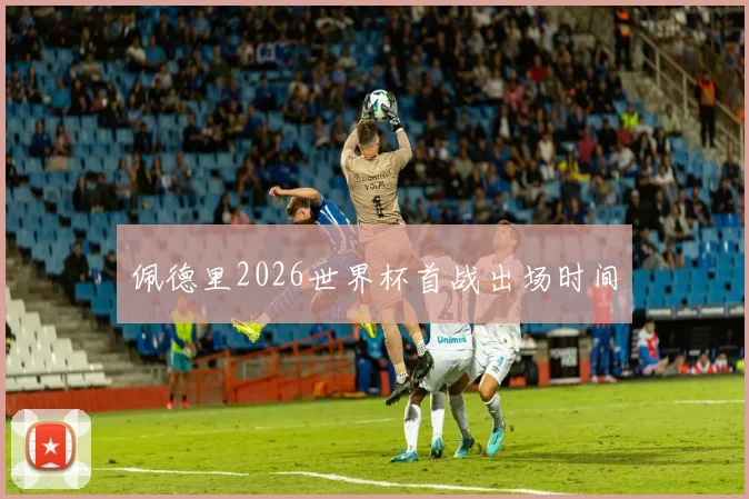 佩德里2026世界杯首战出场时间
