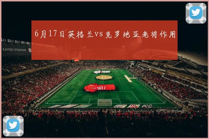 6月17日英格兰vs克罗地亚老将作用