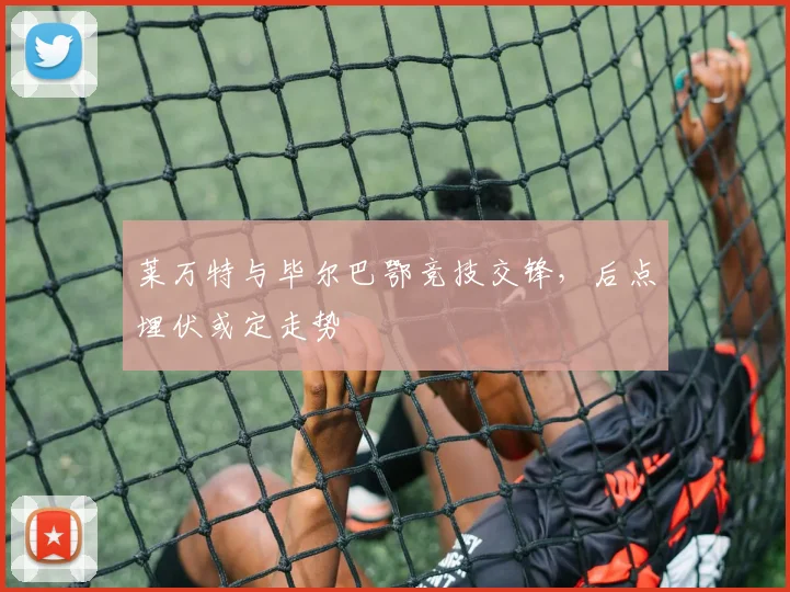 莱万特与毕尔巴鄂竞技交锋，后点埋伏或定走势