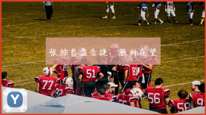 张帅首盘告捷，胜利在望