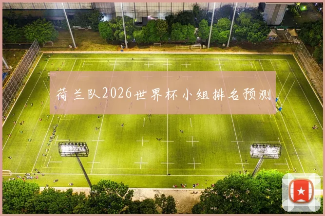 荷兰队2026世界杯小组排名预测