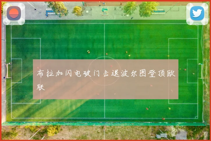 布拉加闪电破门击退波尔图登顶欧联
