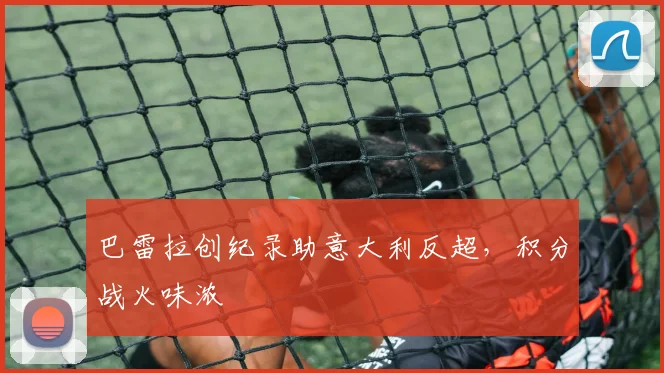 巴雷拉创纪录助意大利反超,积分战火味浓