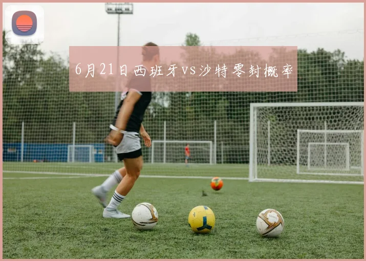 6月21日西班牙vs沙特零封概率
