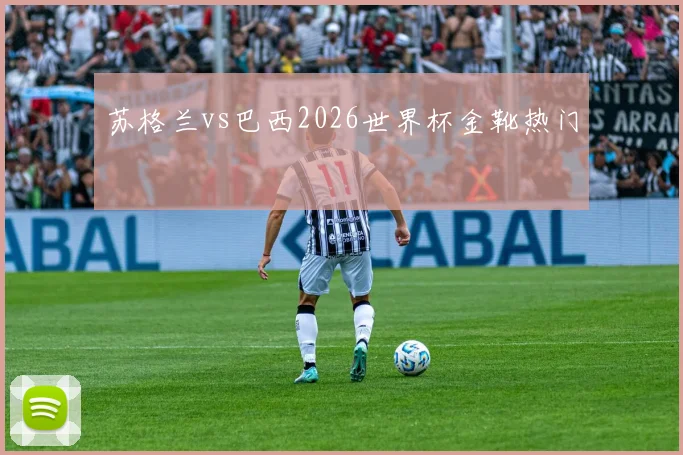 苏格兰vs巴西2026世界杯金靴热门