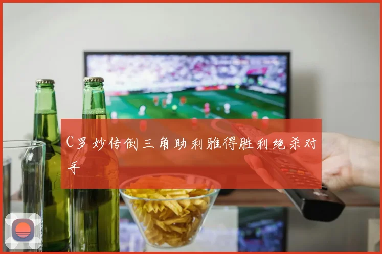 C罗妙传倒三角助利雅得胜利绝杀对手