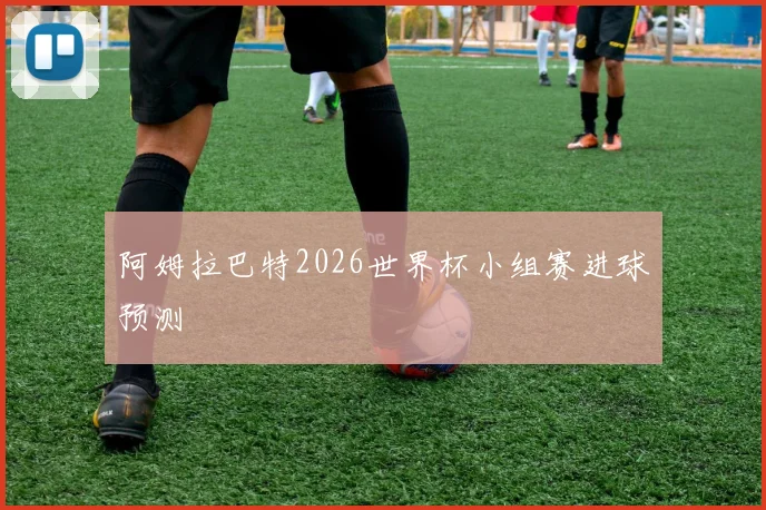 阿姆拉巴特2026世界杯小组赛进球预测