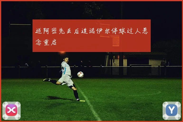 迈阿密先丢后追诺伊尔停球过人悬念重启