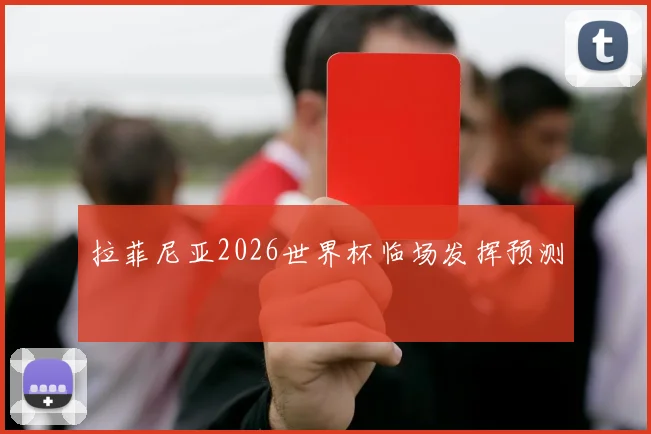 拉菲尼亚2026世界杯临场发挥预测