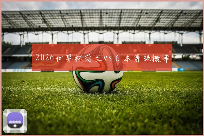 2026世界杯荷兰vs日本晋级概率