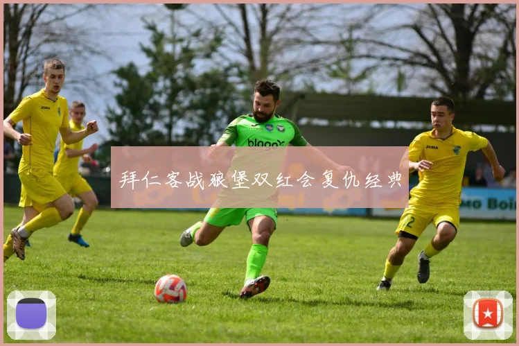 拜仁客战狼堡双红会复仇经典