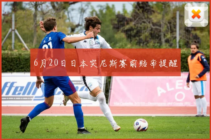 6月20日日本突尼斯赛前赔率提醒
