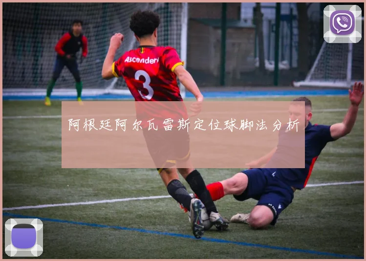 阿根廷阿尔瓦雷斯定位球脚法分析