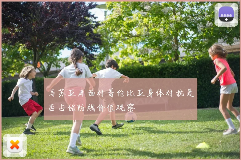马苏亚库面对哥伦比亚身体对抗是否占优防线价值观察