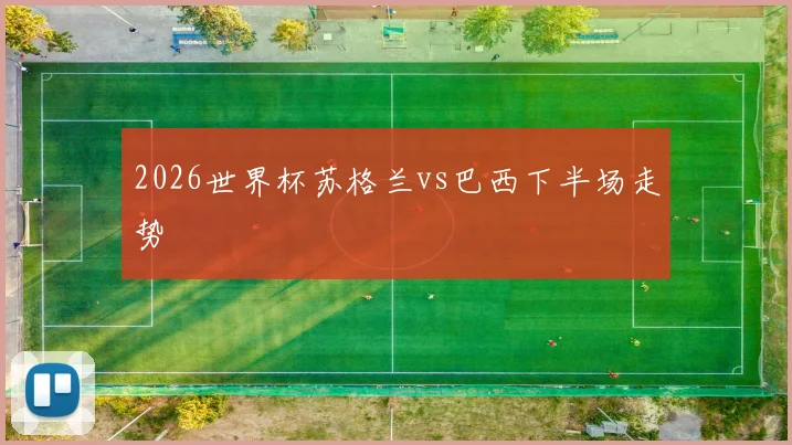 2026世界杯苏格兰vs巴西下半场走势