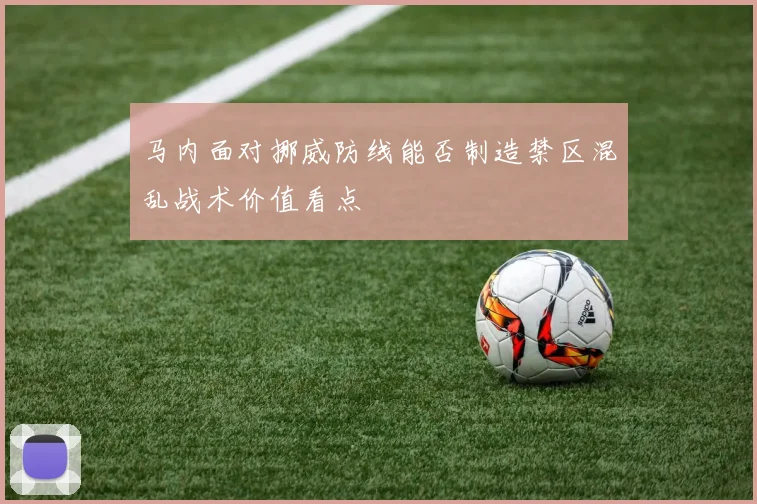 马内面对挪威防线能否制造禁区混乱战术价值看点