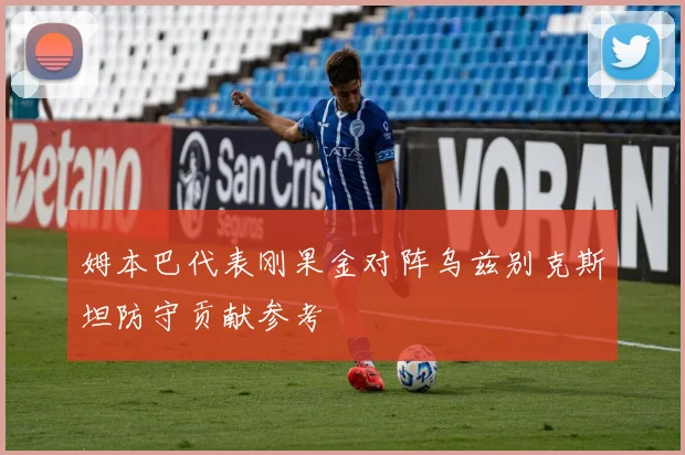 姆本巴代表刚果金对阵乌兹别克斯坦防守贡献参考