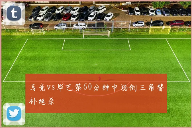 马竞vs毕巴第60分钟中场倒三角替补绝杀
