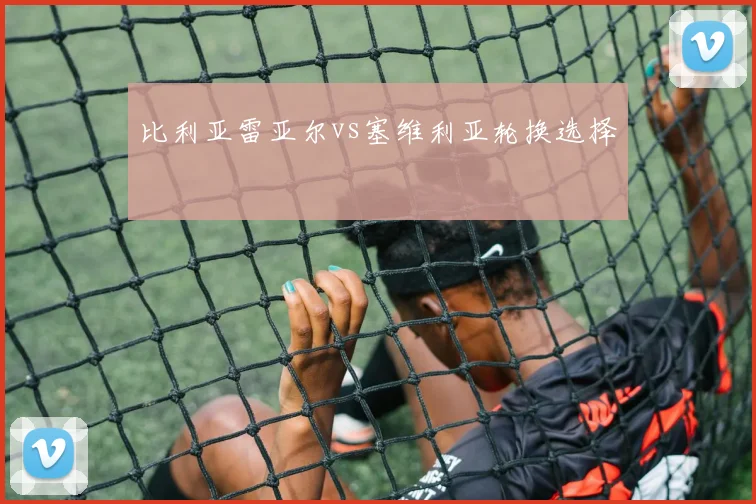 比利亚雷亚尔vs塞维利亚轮换选择