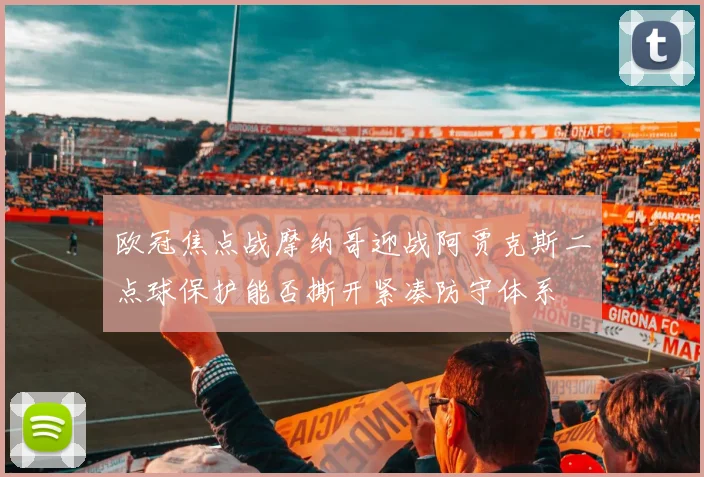 欧冠焦点战摩纳哥迎战阿贾克斯二点球保护能否撕开紧凑防守体系