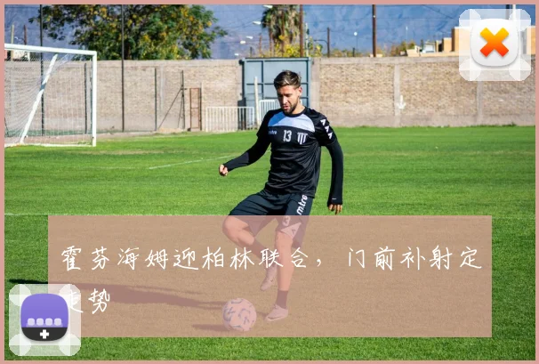 霍芬海姆迎柏林联合，门前补射定走势