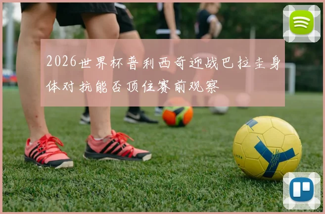 2026世界杯普利西奇迎战巴拉圭身体对抗能否顶住赛前观察