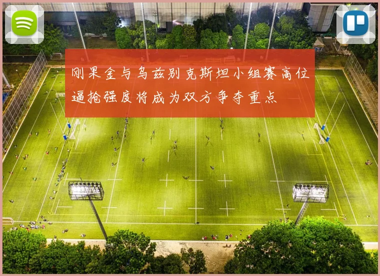 刚果金与乌兹别克斯坦小组赛高位逼抢强度将成为双方争夺重点