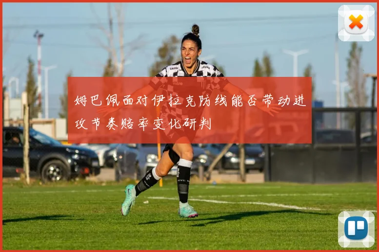 姆巴佩面对伊拉克防线能否带动进攻节奏赔率变化研判