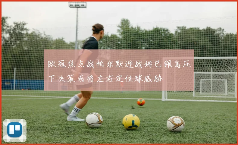 欧冠焦点战帕尔默迎战姆巴佩高压下决策或将左右定位球威胁