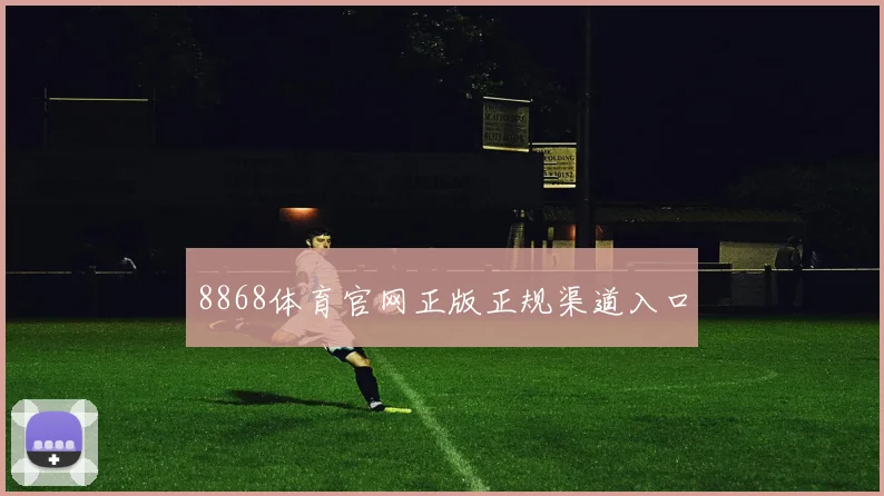 8868体育官网正版正规渠道入口